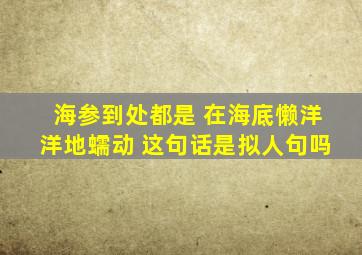 海参到处都是 在海底懒洋洋地蠕动 这句话是拟人句吗